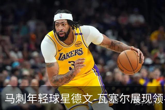 马刺年轻球星德文-瓦塞尔展现领导才能成新核心